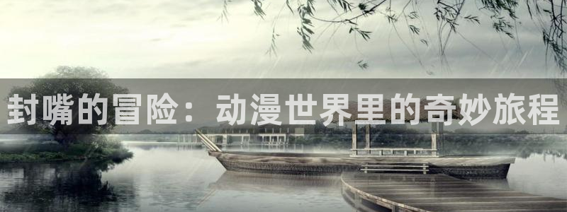 樱花动漫入口网址：封嘴的冒险：动漫世界里的奇妙旅程