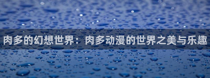 第一次的人气樱花动漫：肉多的幻想世界：肉多动漫的世界之美与乐趣